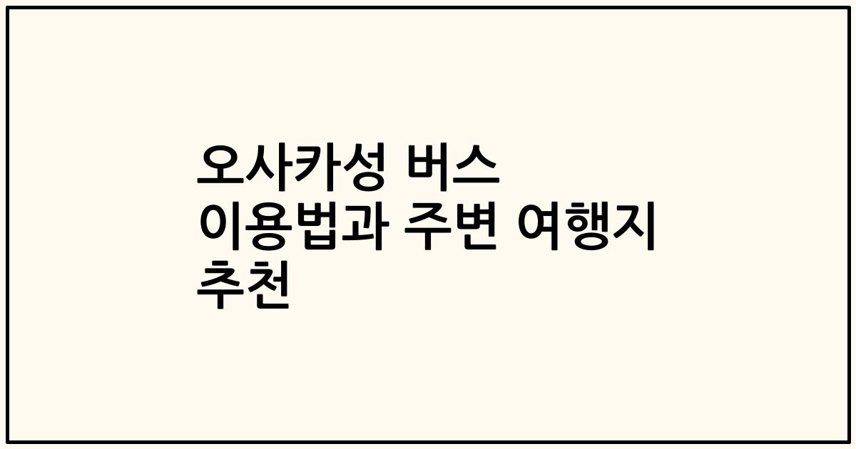 오사카성 버스 이용법과 주변 여행지 추천