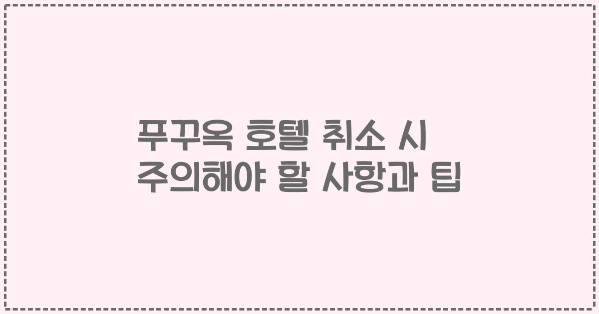 푸꾸옥 호텔 취소 시 주의해야 할 사항과 팁
