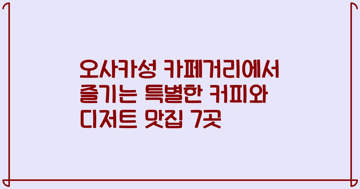 오사카성 카페거리에서 즐기는 특별한 커피와 디저트 맛집 7곳