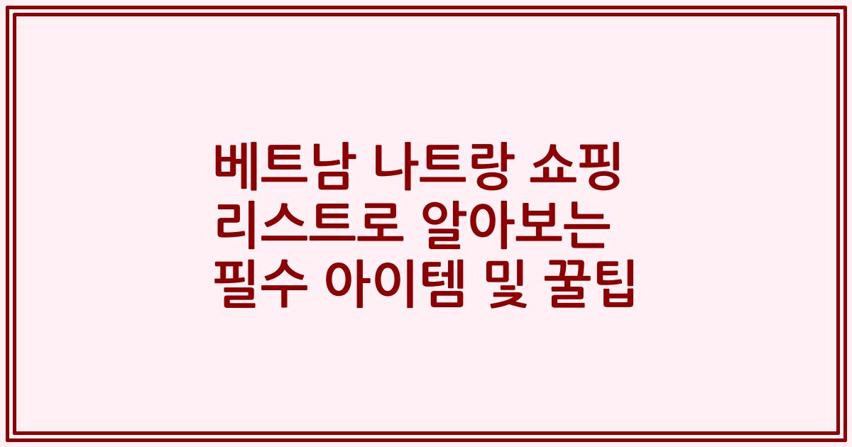 베트남 나트랑 쇼핑 리스트로 알아보는 필수 아이템 및 꿀팁