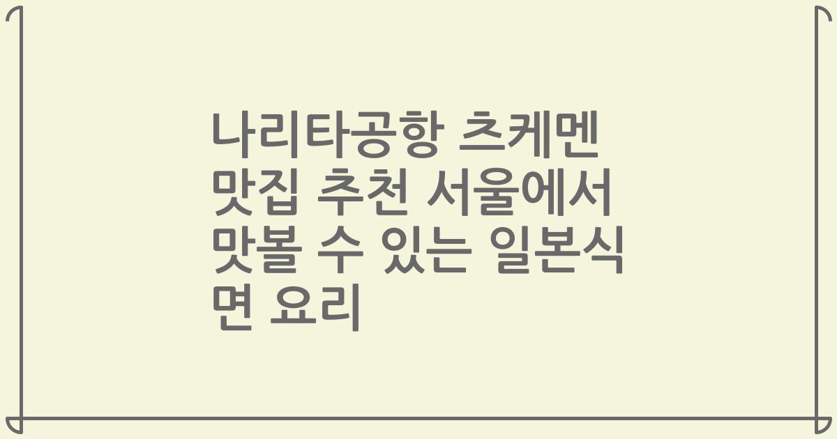 나리타공항 츠케멘 맛집 추천 서울에서 맛볼 수 있는 일본식 면 요리