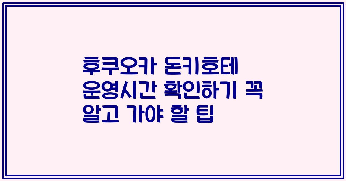 후쿠오카 돈키호테 운영시간 확인하기 꼭 알고 가야 할 팁