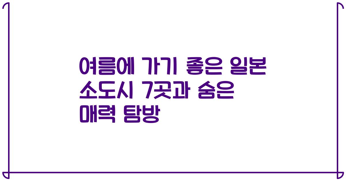 여름에 가기 좋은 일본 소도시 7곳과 숨은 매력 탐방