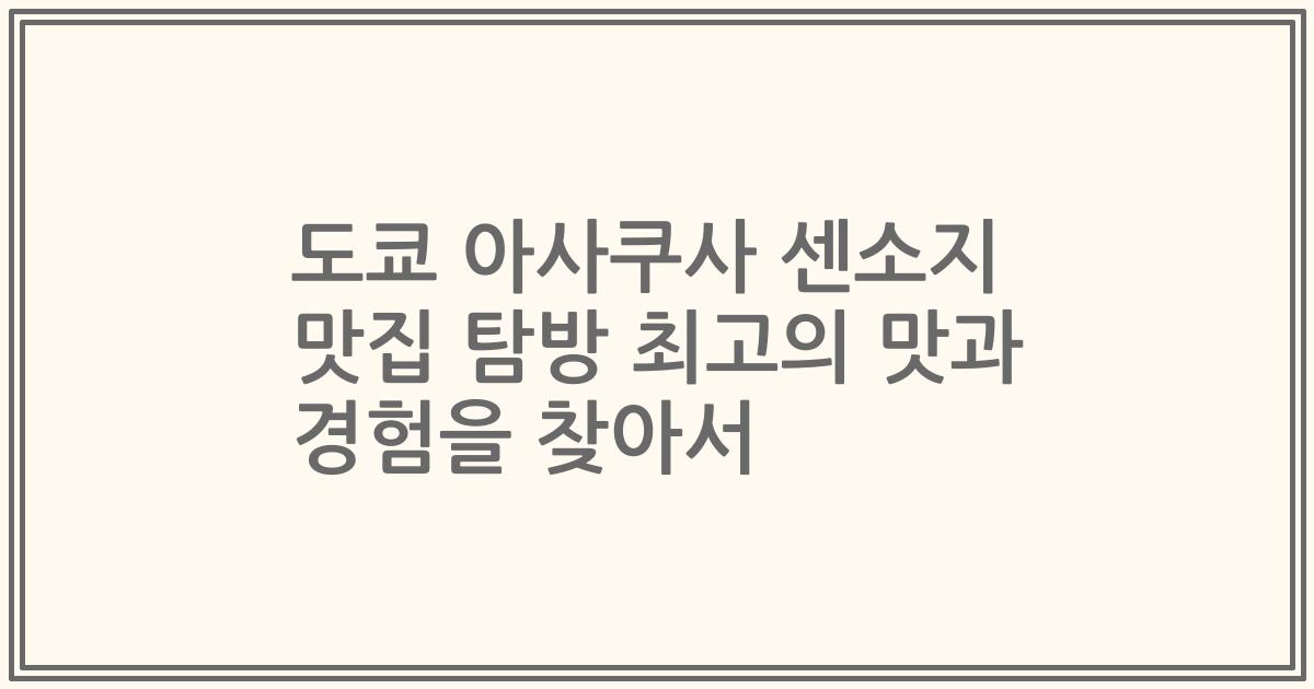 도쿄 아사쿠사 센소지 맛집 탐방 최고의 맛과 경험을 찾아서