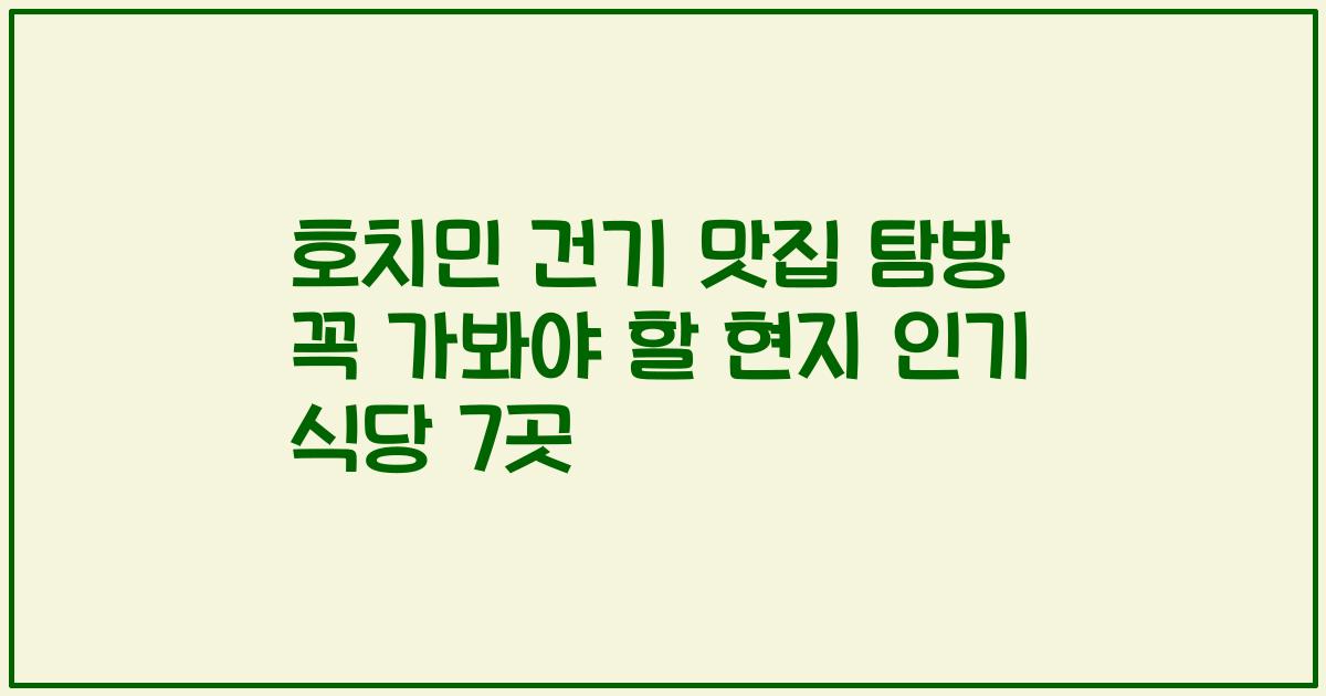 호치민 건기 맛집 탐방 꼭 가봐야 할 현지 인기 식당 7곳