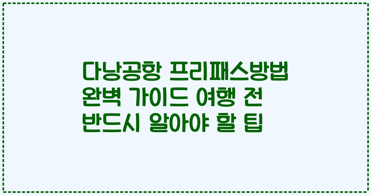다낭공항 프리패스방법 완벽 가이드 여행 전 반드시 알아야 할 팁