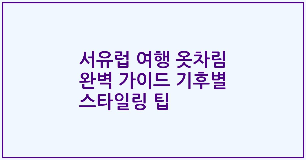 서유럽 여행 옷차림 완벽 가이드 기후별 스타일링 팁