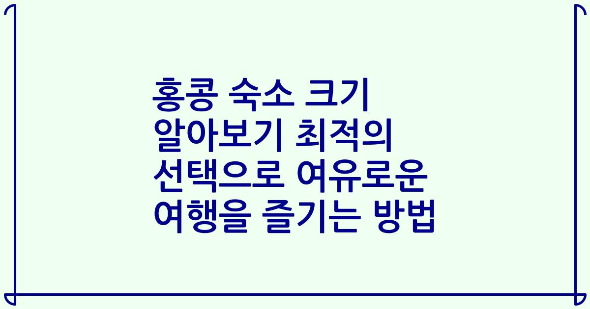홍콩 숙소 크기 알아보기 최적의 선택으로 여유로운 여행을 즐기는 방법