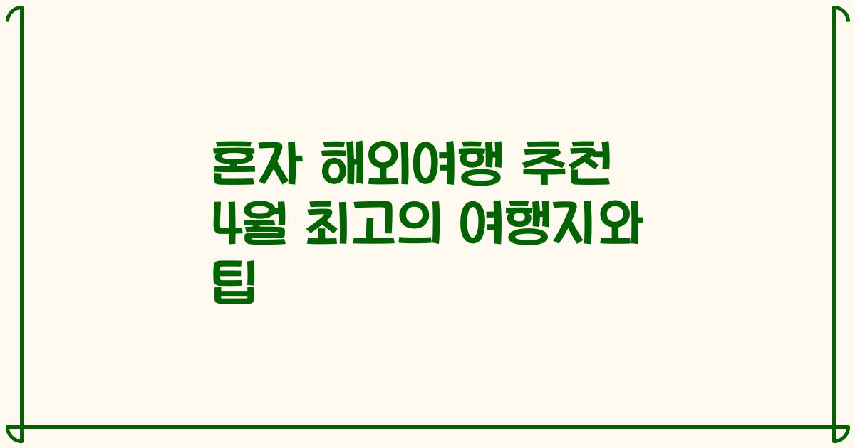 혼자 해외여행 추천 4월 최고의 여행지와 팁