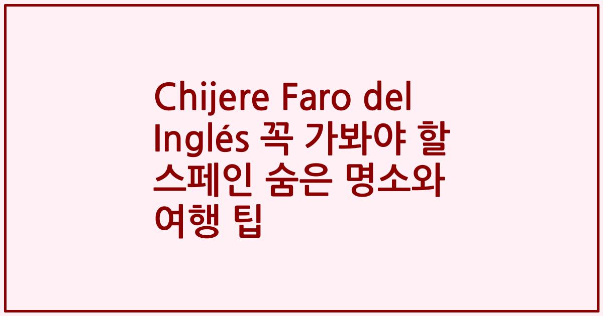Chijere Faro del Inglés 꼭 가봐야 할 스페인 숨은 명소와 여행 팁