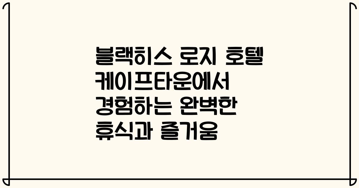 블랙히스 로지 호텔 케이프타운에서 경험하는 완벽한 휴식과 즐거움