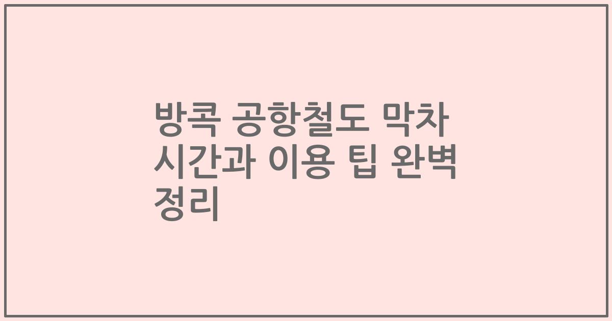 방콕 공항철도 막차 시간과 이용 팁 완벽 정리