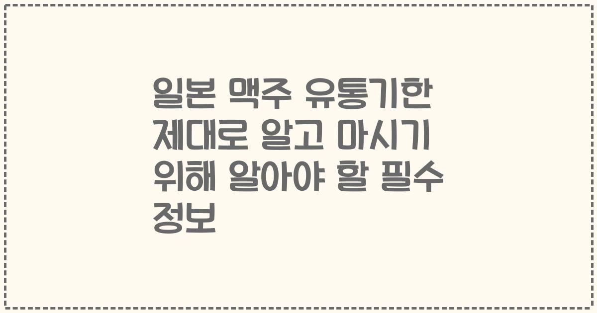 일본 맥주 유통기한 제대로 알고 마시기 위해 알아야 할 필수 정보