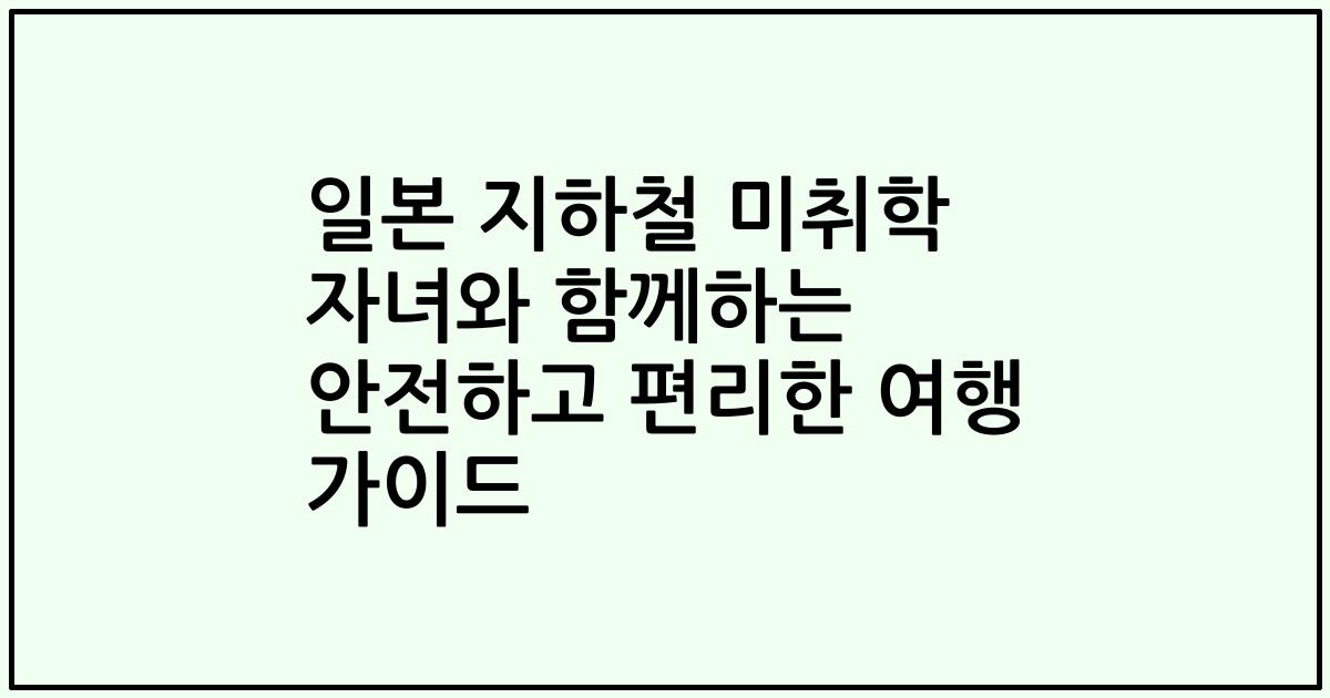 일본 지하철 미취학 자녀와 함께하는 안전하고 편리한 여행 가이드