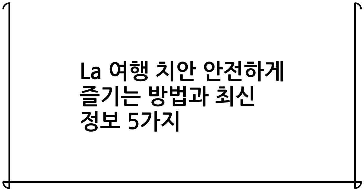 La 여행 치안 안전하게 즐기는 방법과 최신 정보 5가지