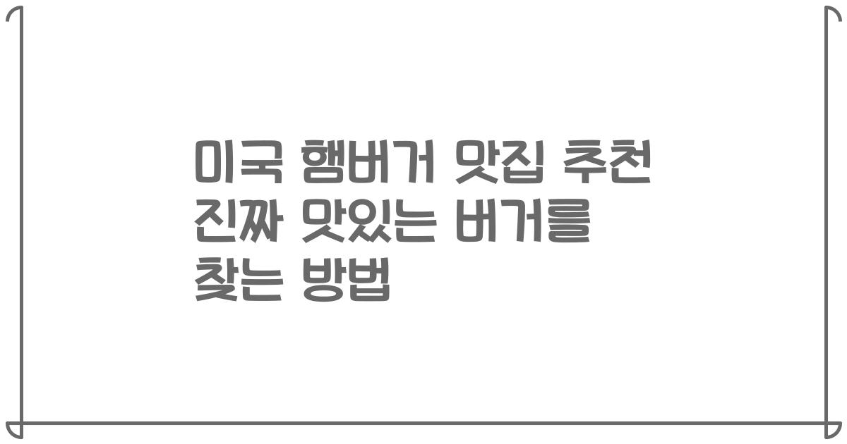 미국 햄버거 맛집 추천 진짜 맛있는 버거를 찾는 방법