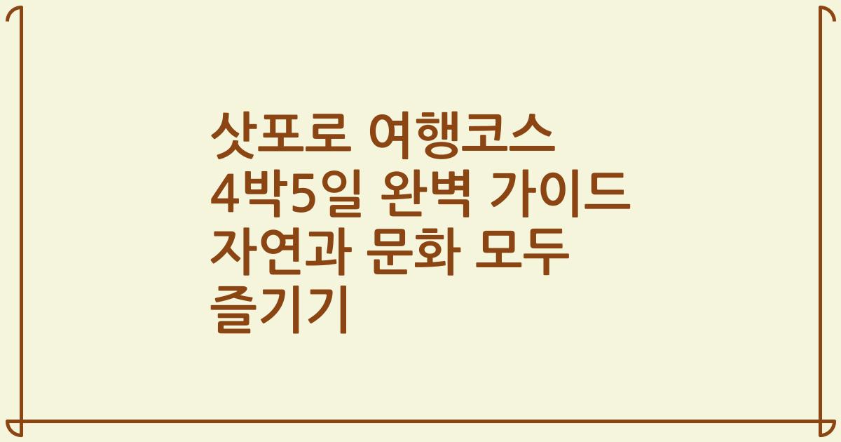 삿포로 여행코스 4박5일 완벽 가이드 자연과 문화 모두 즐기기