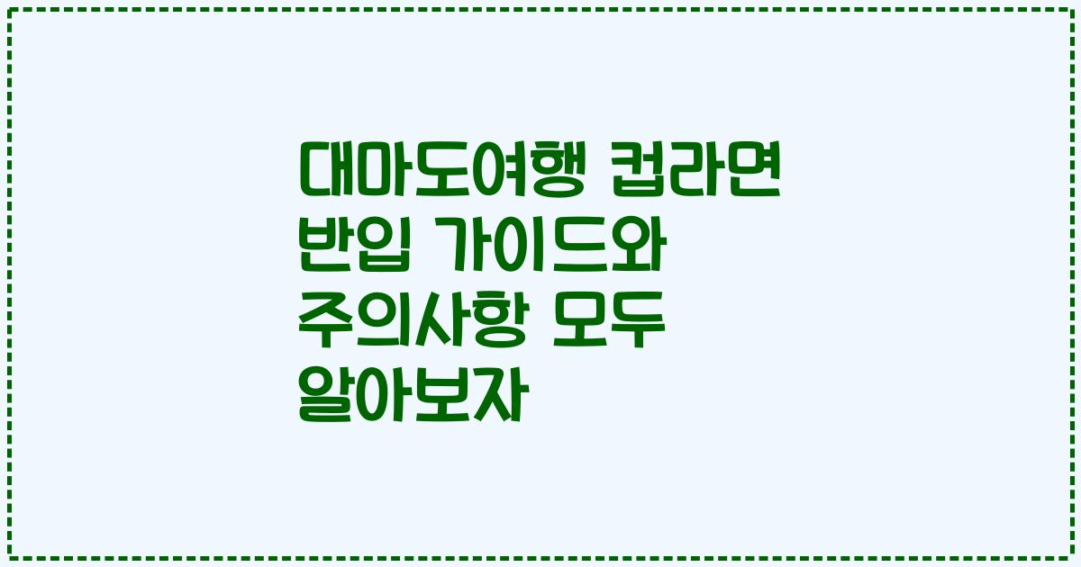 대마도여행 컵라면 반입 가이드와 주의사항 모두 알아보자