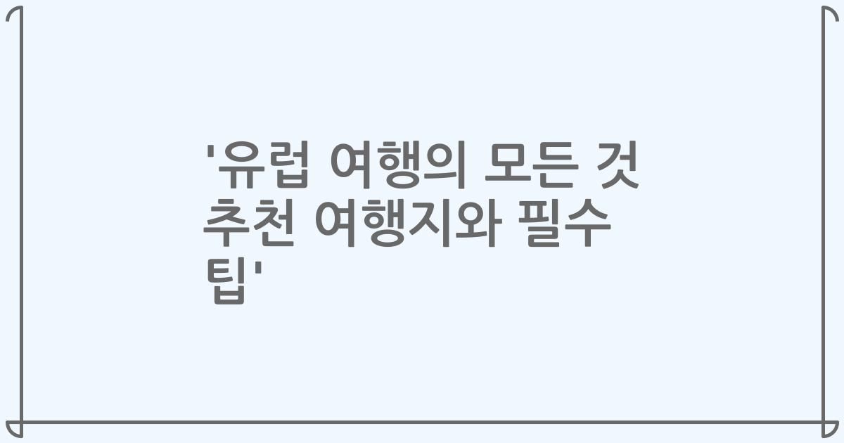 '유럽 여행의 모든 것 추천 여행지와 필수 팁'