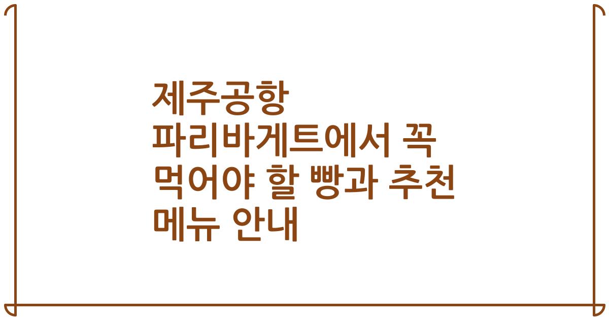 제주공항 파리바게트에서 꼭 먹어야 할 빵과 추천 메뉴 안내