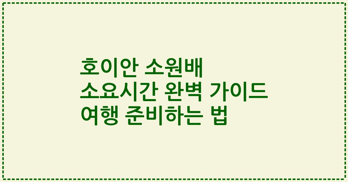 호이안 소원배 소요시간 완벽 가이드 여행 준비하는 법