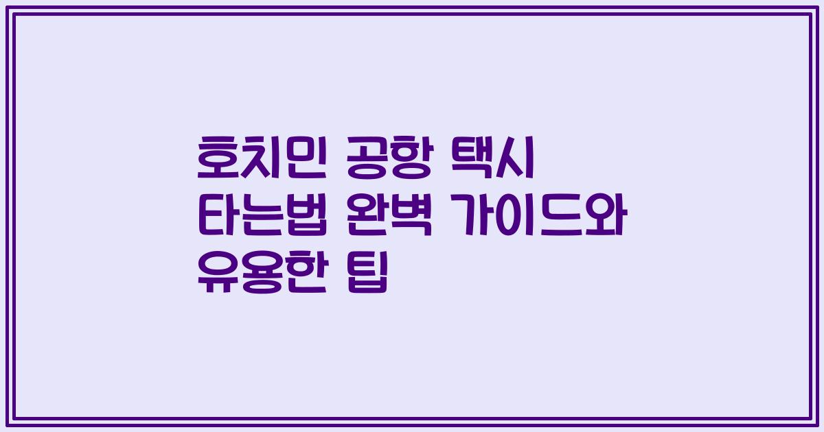 호치민 공항 택시 타는법 완벽 가이드와 유용한 팁