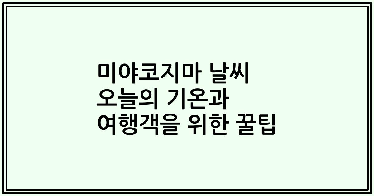 미야코지마 날씨 오늘의 기온과 여행객을 위한 꿀팁
