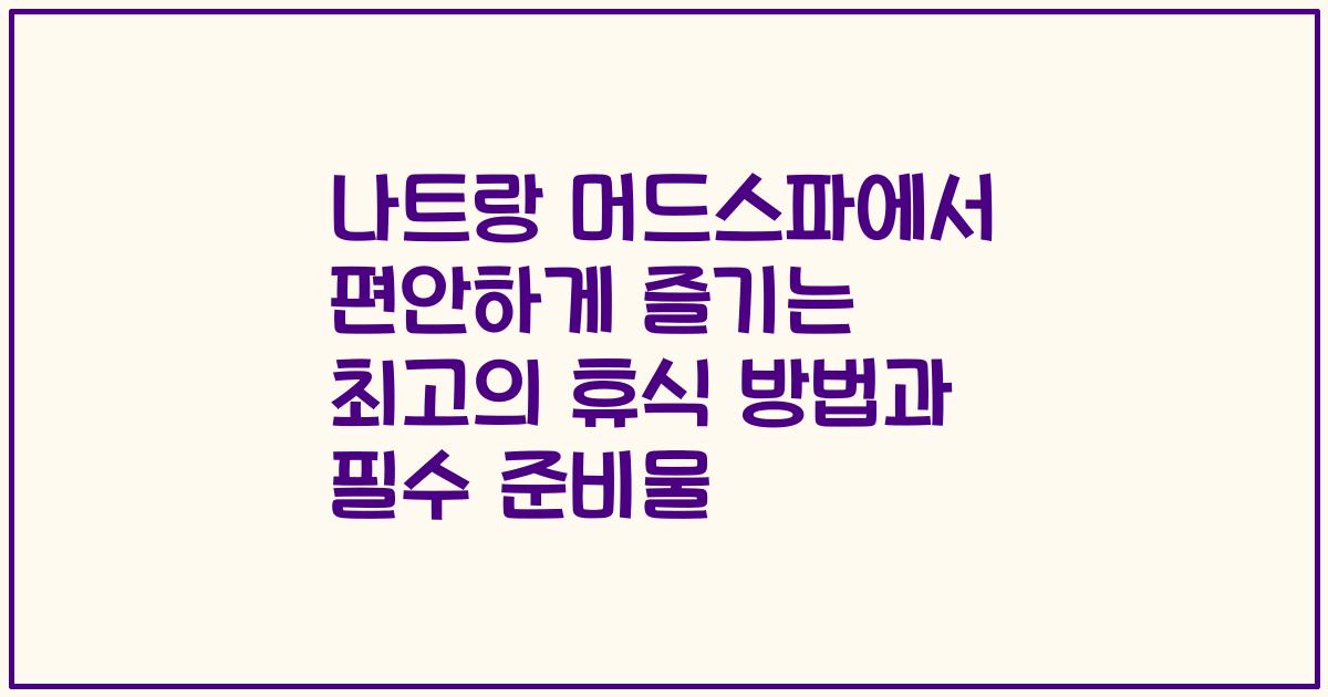 나트랑 머드스파에서 편안하게 즐기는 최고의 휴식 방법과 필수 준비물
