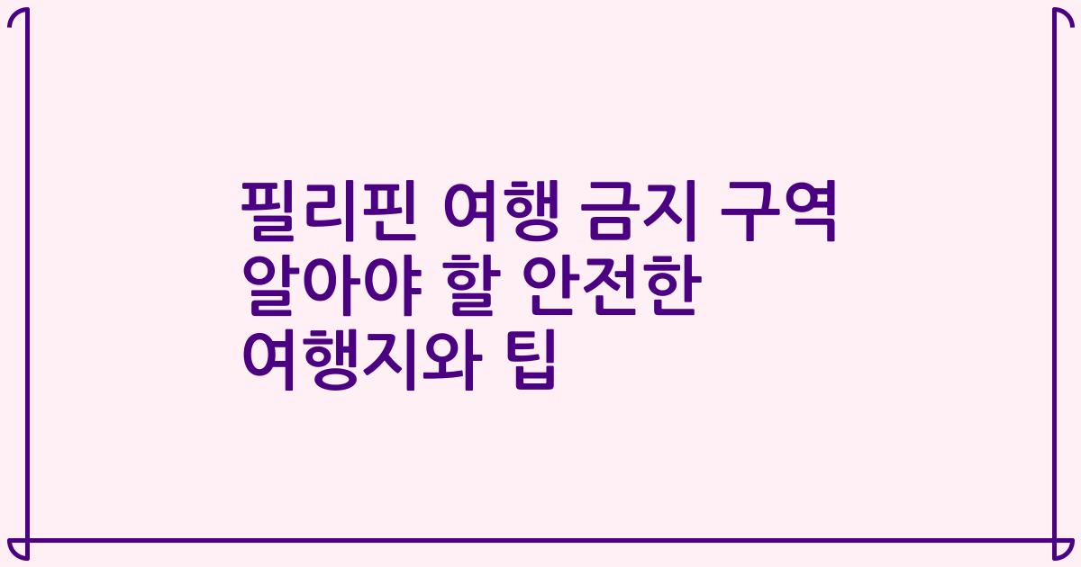 필리핀 여행 금지 구역 알아야 할 안전한 여행지와 팁