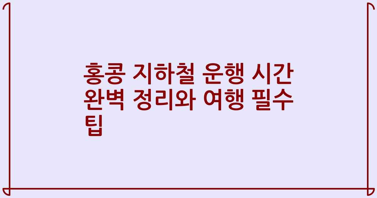 홍콩 지하철 운행 시간 완벽 정리와 여행 필수 팁