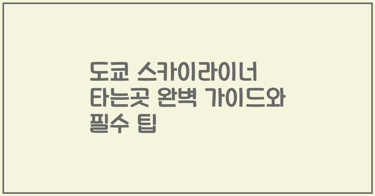 도쿄 스카이라이너 타는곳 완벽 가이드와 필수 팁