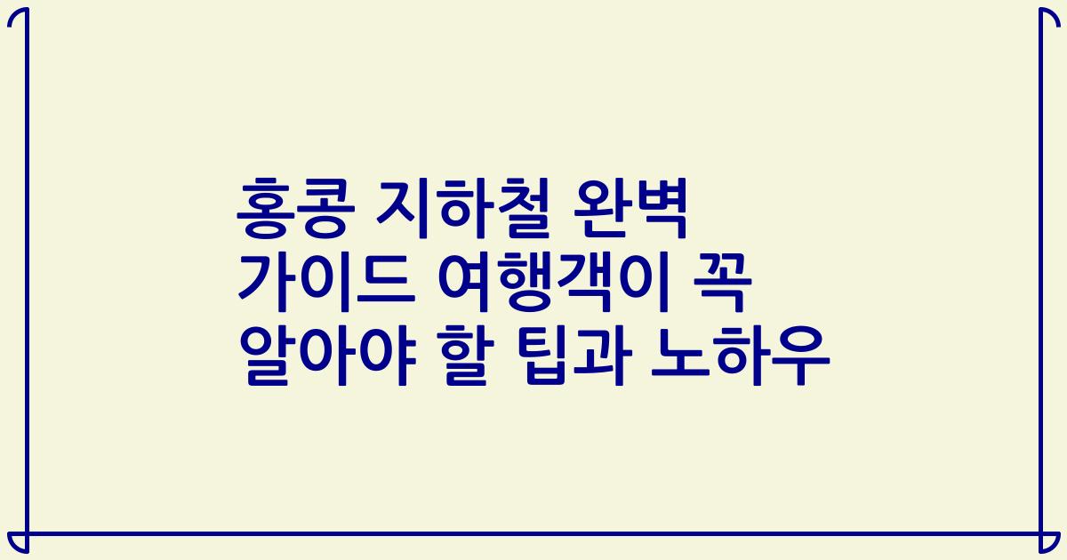 홍콩 지하철 완벽 가이드 여행객이 꼭 알아야 할 팁과 노하우