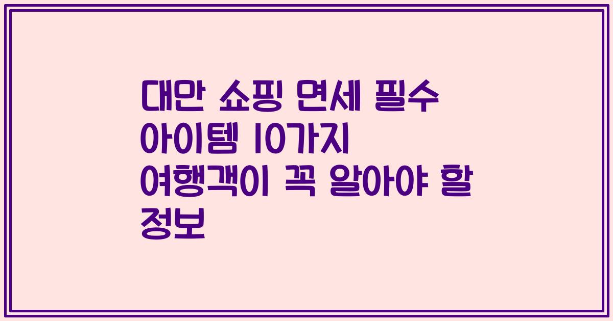 대만 쇼핑 면세 필수 아이템 10가지 여행객이 꼭 알아야 할 정보