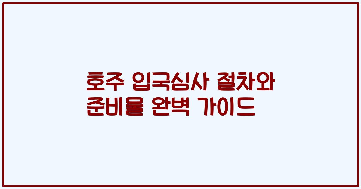 호주 입국심사 절차와 준비물 완벽 가이드