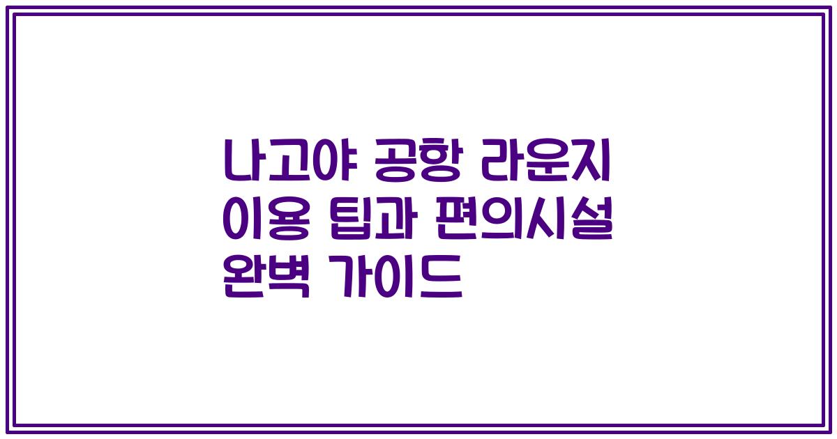 나고야 공항 라운지 이용 팁과 편의시설 완벽 가이드