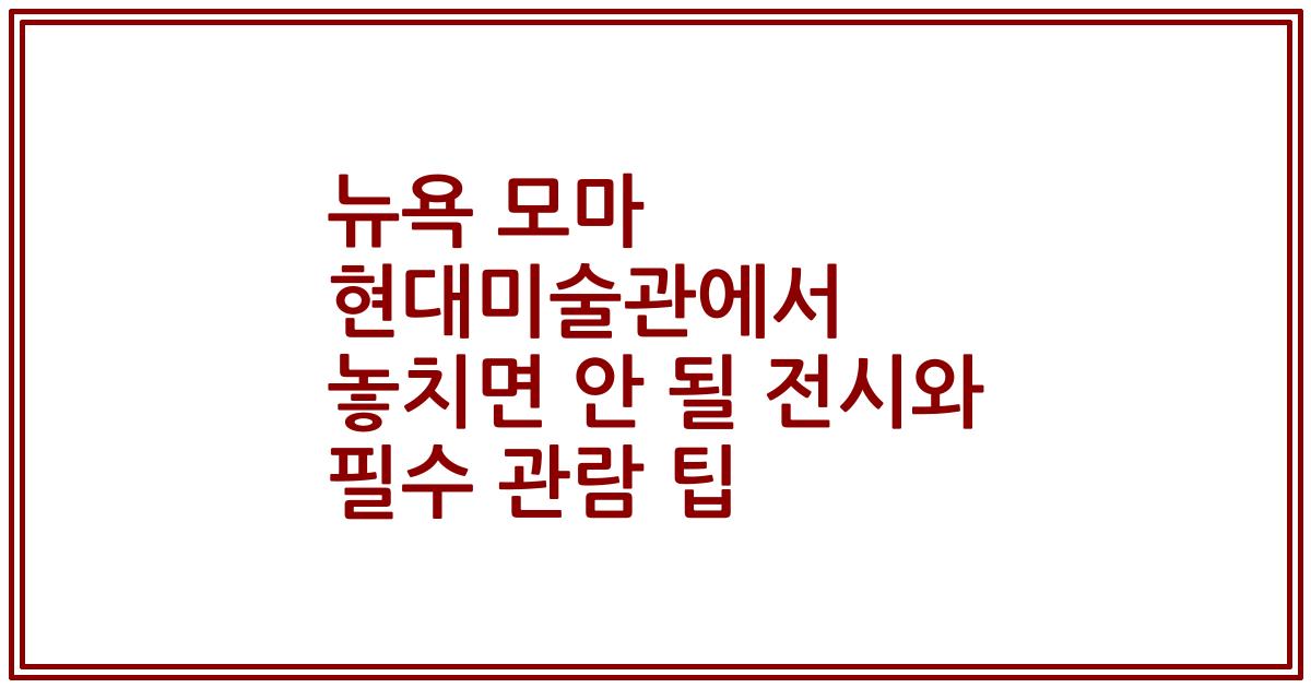 뉴욕 모마 현대미술관에서 놓치면 안 될 전시와 필수 관람 팁