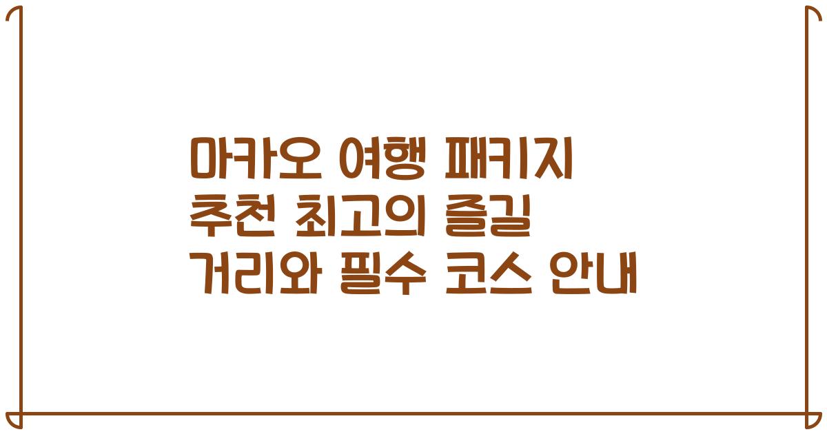 마카오 여행 패키지 추천 최고의 즐길 거리와 필수 코스 안내