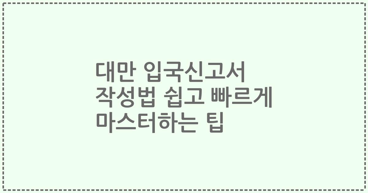 대만 입국신고서 작성법 쉽고 빠르게 마스터하는 팁