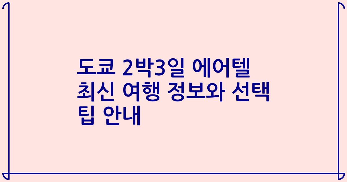 도쿄 2박3일 에어텔 최신 여행 정보와 선택 팁 안내