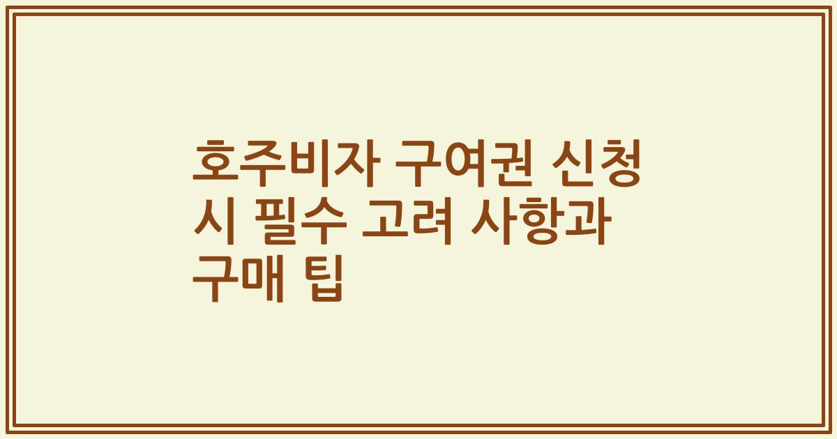 호주비자 구여권 신청 시 필수 고려 사항과 구매 팁