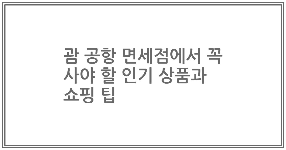 괌 공항 면세점에서 꼭 사야 할 인기 상품과 쇼핑 팁