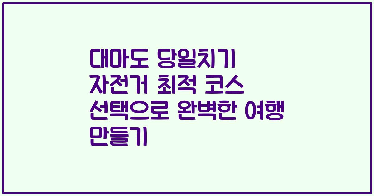 대마도 당일치기 자전거 최적 코스 선택으로 완벽한 여행 만들기