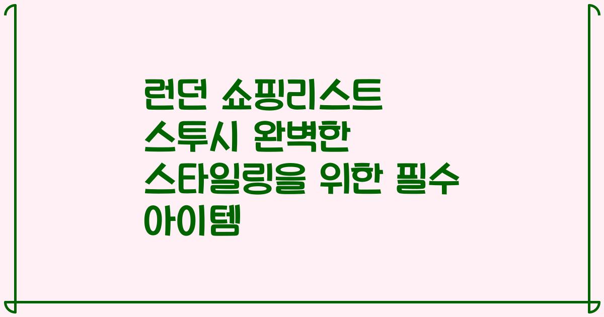 런던 쇼핑리스트 스투시 완벽한 스타일링을 위한 필수 아이템