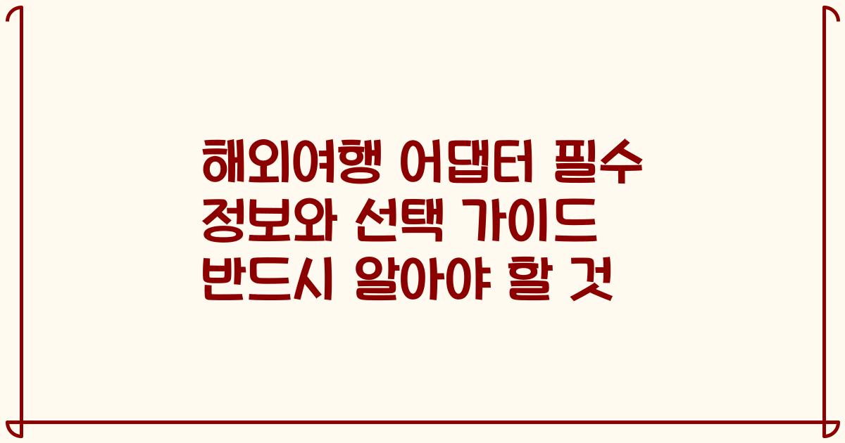 해외여행 어댑터 필수 정보와 선택 가이드 반드시 알아야 할 것