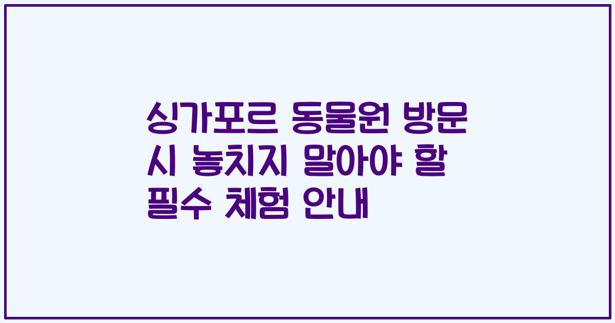 싱가포르 동물원 방문 시 놓치지 말아야 할 필수 체험 안내