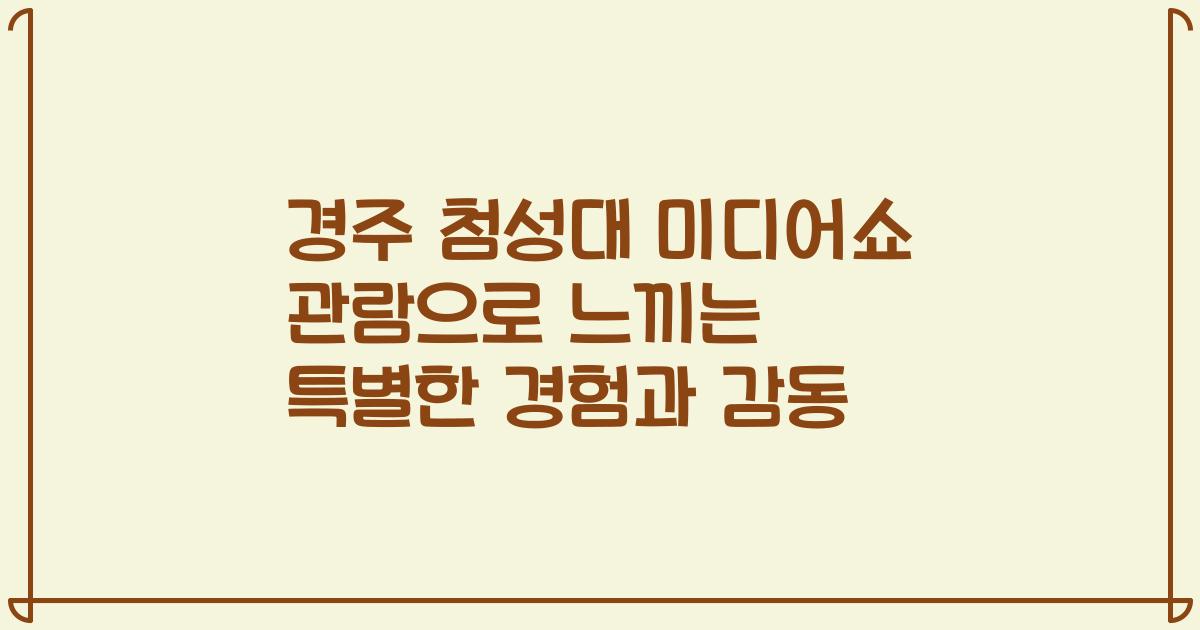 경주 첨성대 미디어쇼 관람으로 느끼는 특별한 경험과 감동