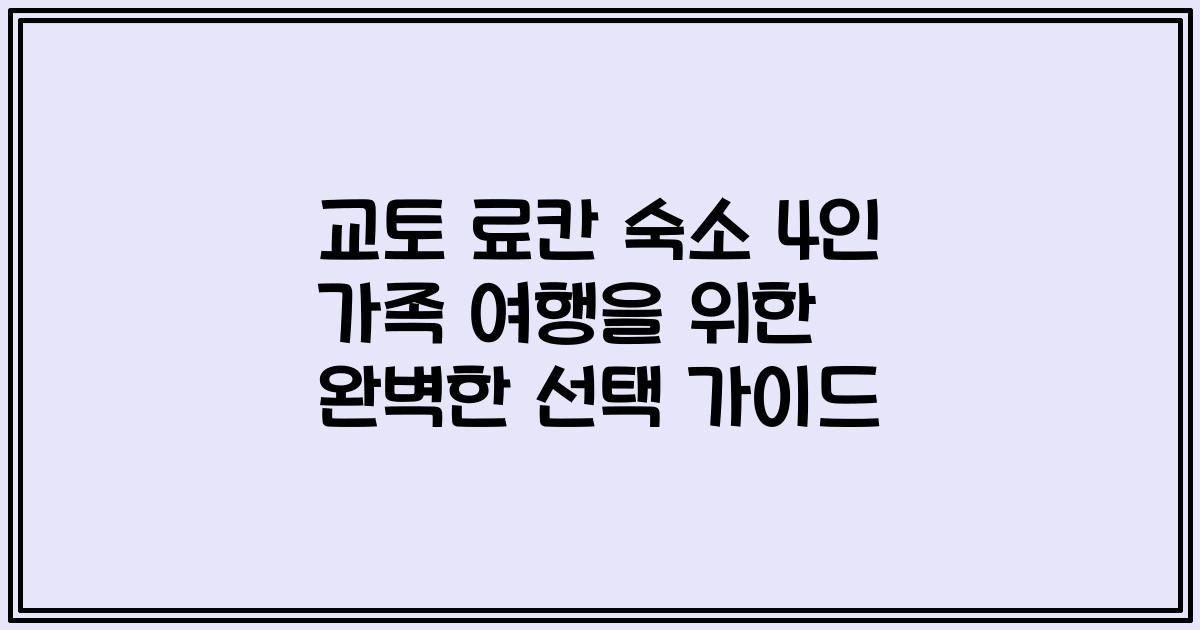 교토 료칸 숙소 4인 가족 여행을 위한 완벽한 선택 가이드