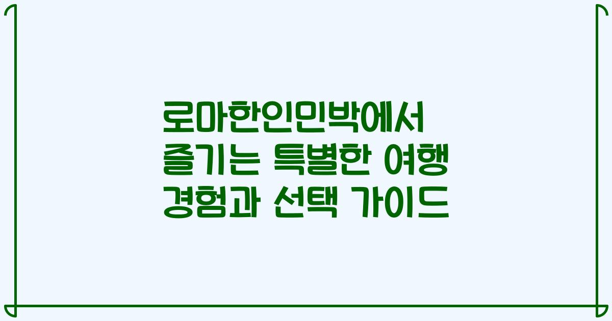 로마한인민박에서 즐기는 특별한 여행 경험과 선택 가이드