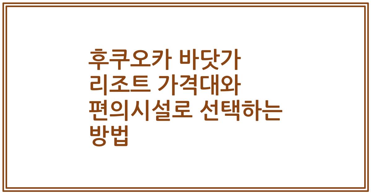 후쿠오카 바닷가 리조트 가격대와 편의시설로 선택하는 방법
