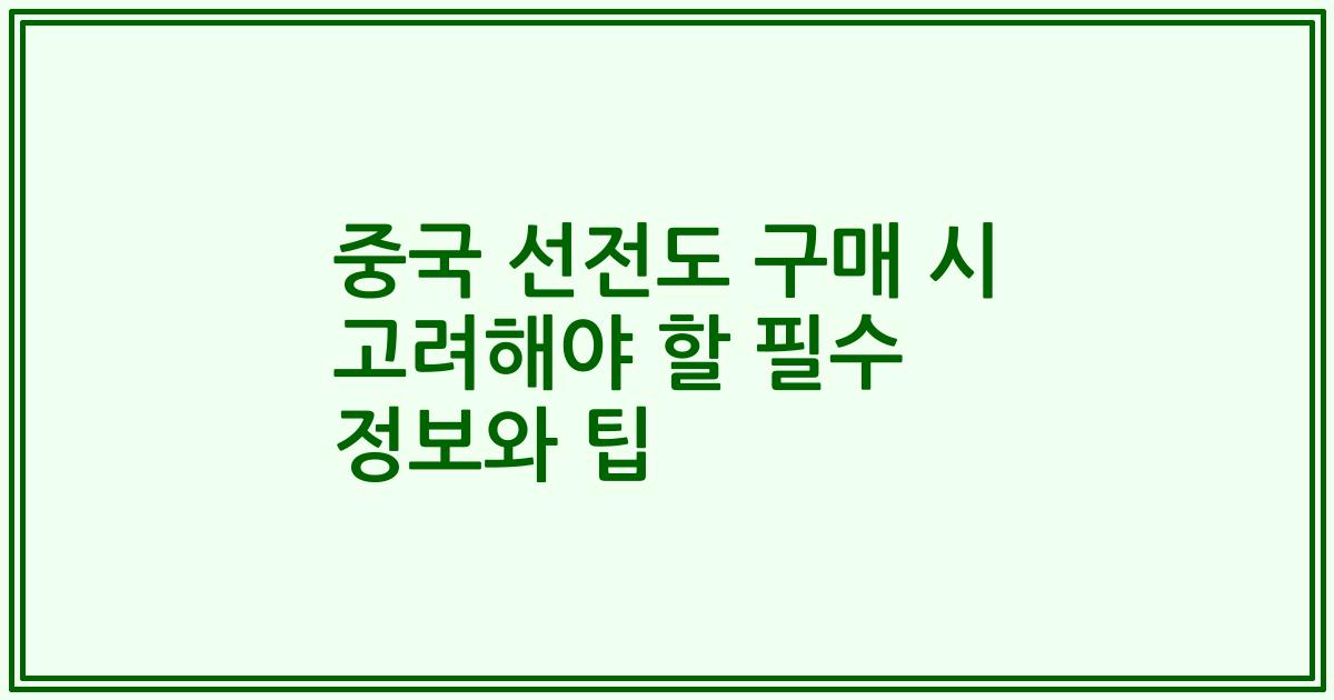 중국 선전도 구매 시 고려해야 할 필수 정보와 팁